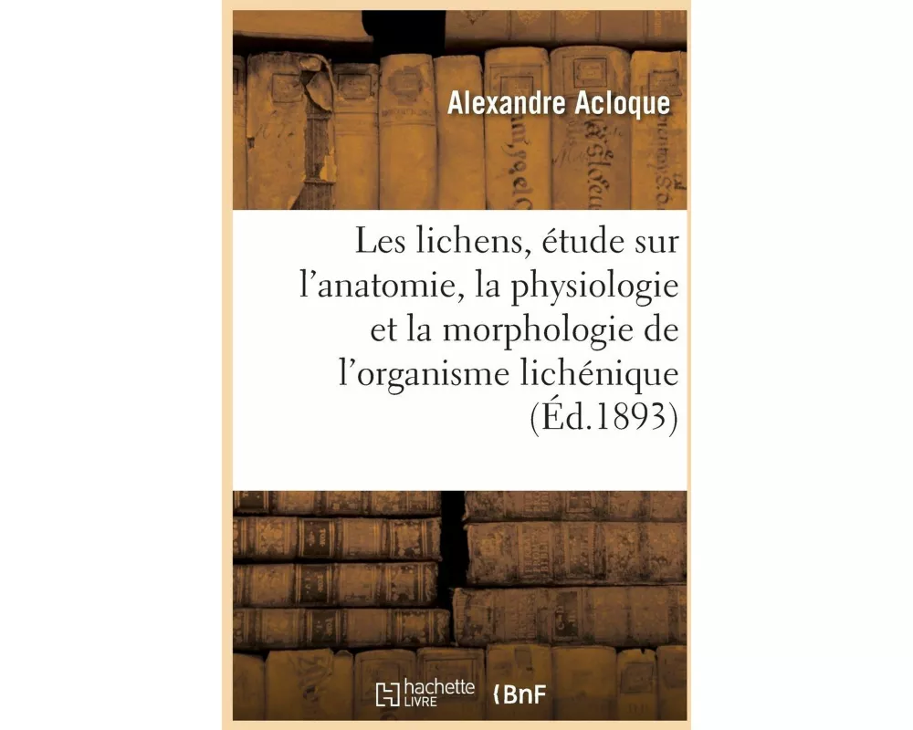 Les lichens, étude sur l'anatomie, la physiologie et la morphologie de l'organisme lichénique