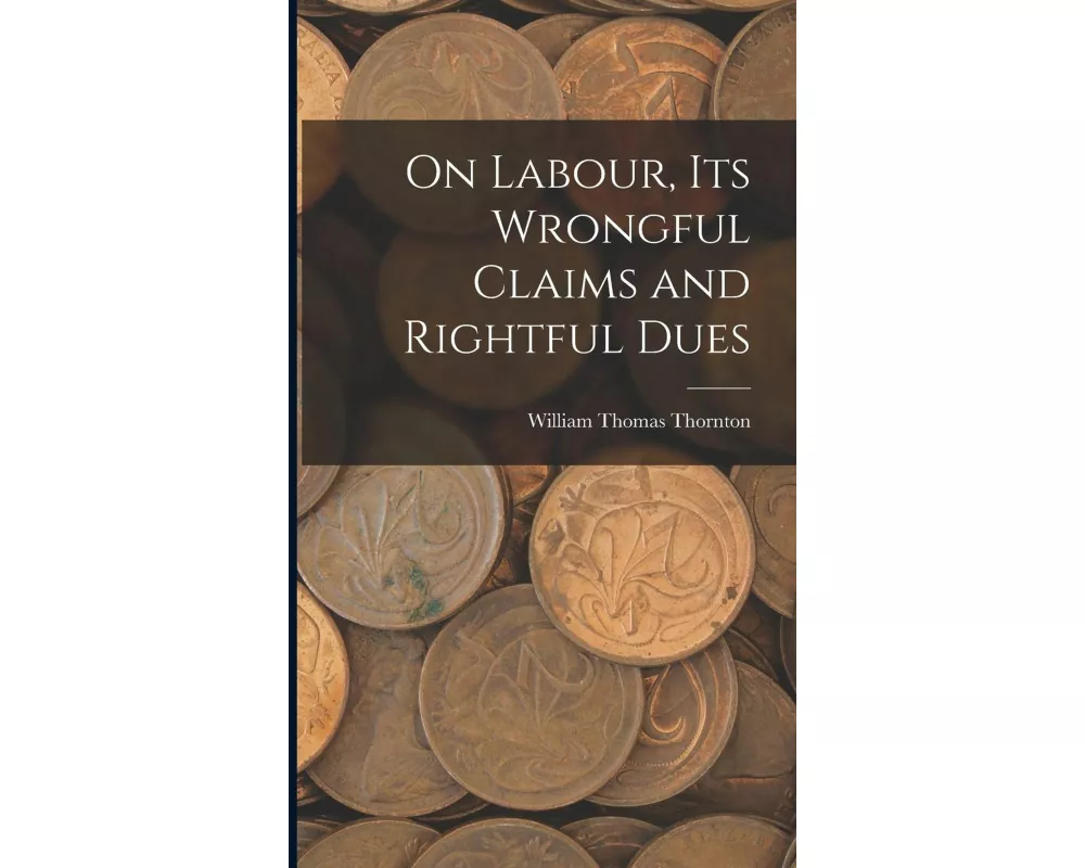 On Labour, Its Wrongful Claims and Rightful Dues