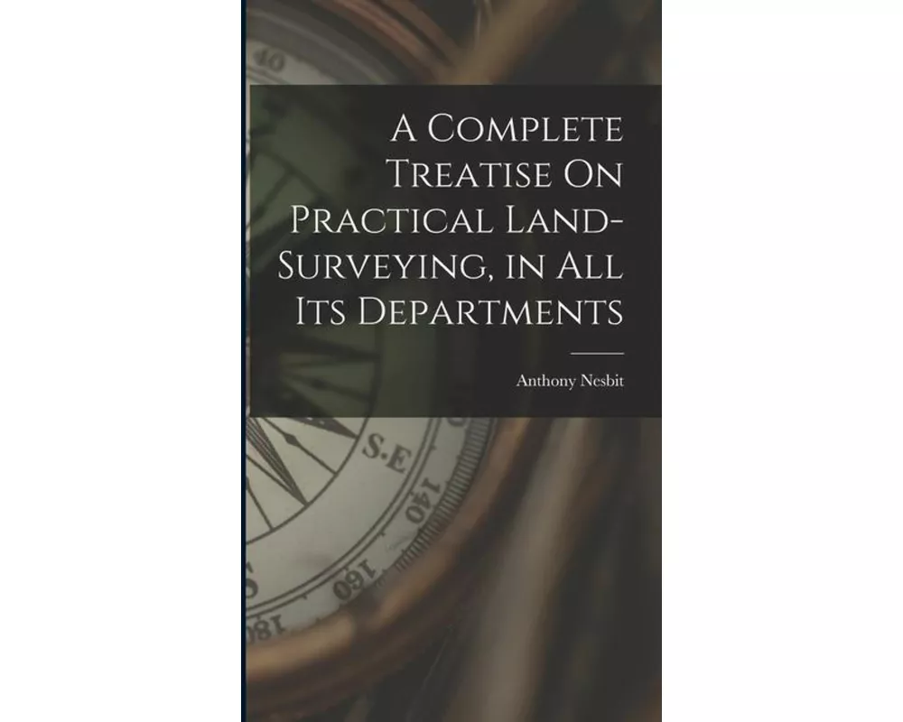 A Complete Treatise On Practical Land-Surveying, in All Its Departments