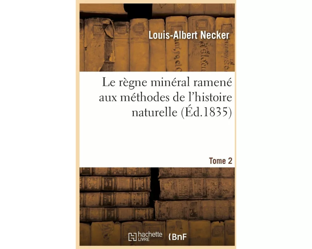 Le règne minéral ramené aux méthodes de l'histoire naturelle. Tome 2