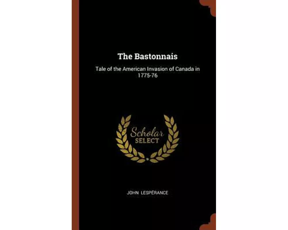 The Bastonnais: Tale of the American Invasion of Canada in 1775-76