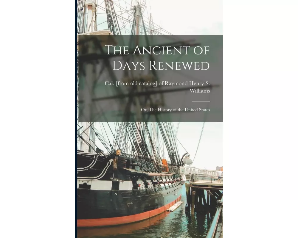 The Ancient of Days Renewed; or, The History of the United States