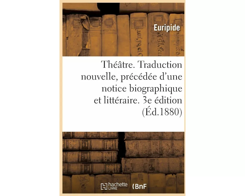 Théâtre. Traduction Nouvelle, Précédée d'Une Notice Biographique Et Littéraire. 3e Édition