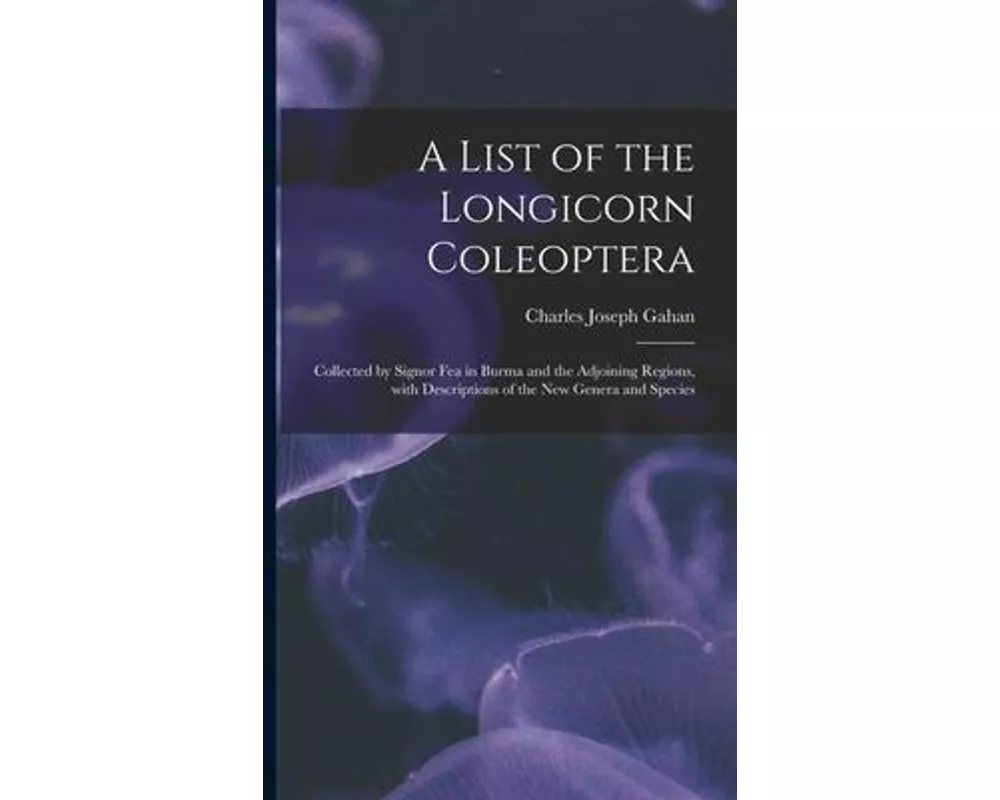 A List of the Longicorn Coleoptera: Collected by Signor Fea in Burma and the Adjoining Regions, With Descriptions of the New Genera and Species