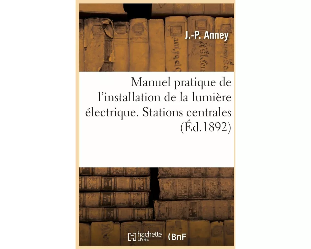 Manuel pratique de l'installation de la lumière électrique. Stations centrales