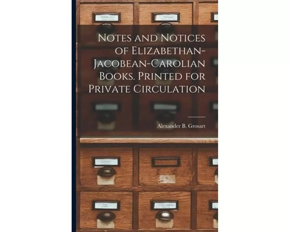 Notes and Notices of Elizabethan-Jacobean-Carolian Books. Printed for Private Circulation