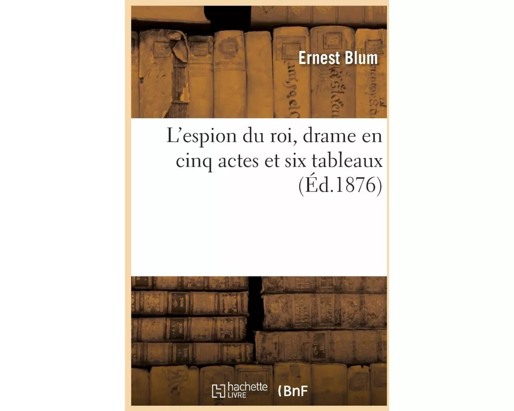 L'espion du roi, drame en cinq actes et six tableaux