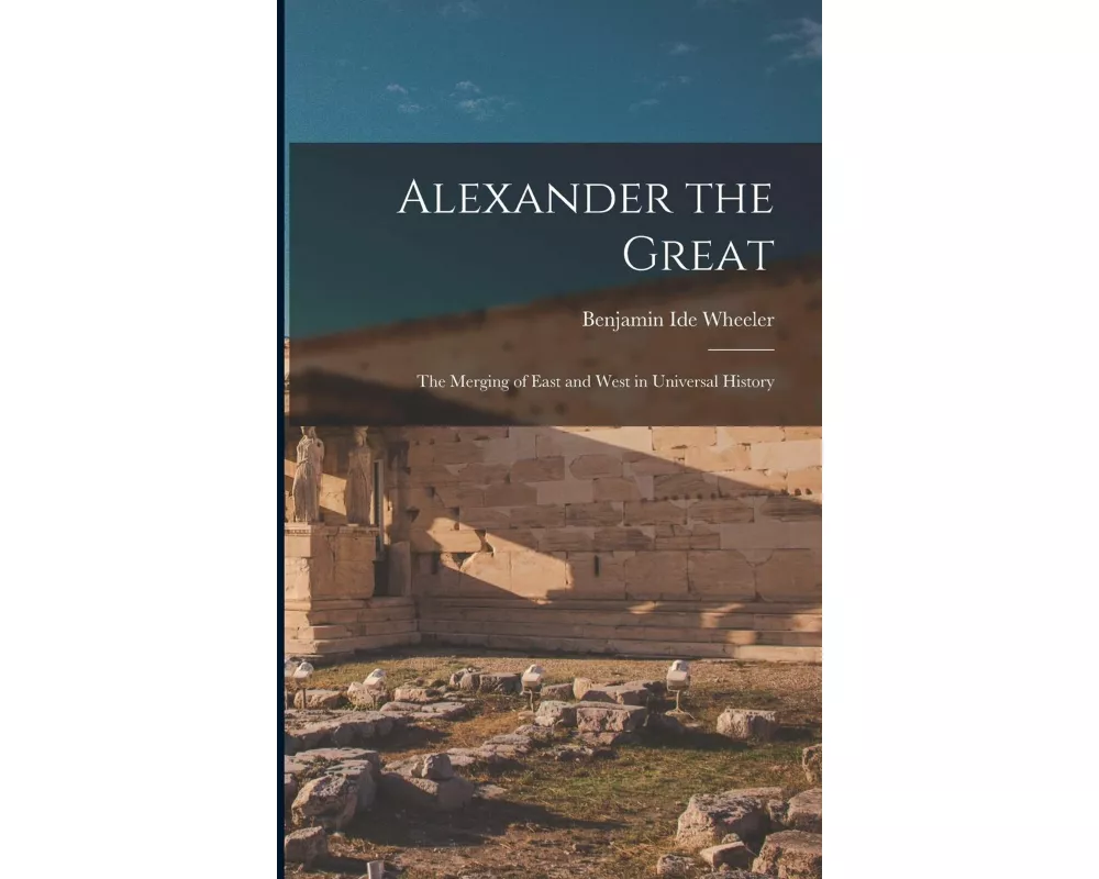 Alexander the Great: The Merging of East and West in Universal History