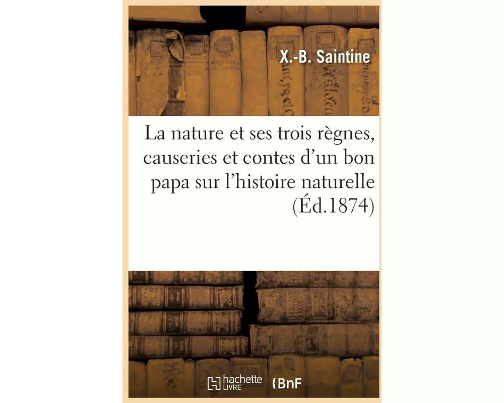 La Nature Et Ses Trois Règnes, Causeries Et Contes d'Un Bon Papa Sur l'Histoire Naturelle