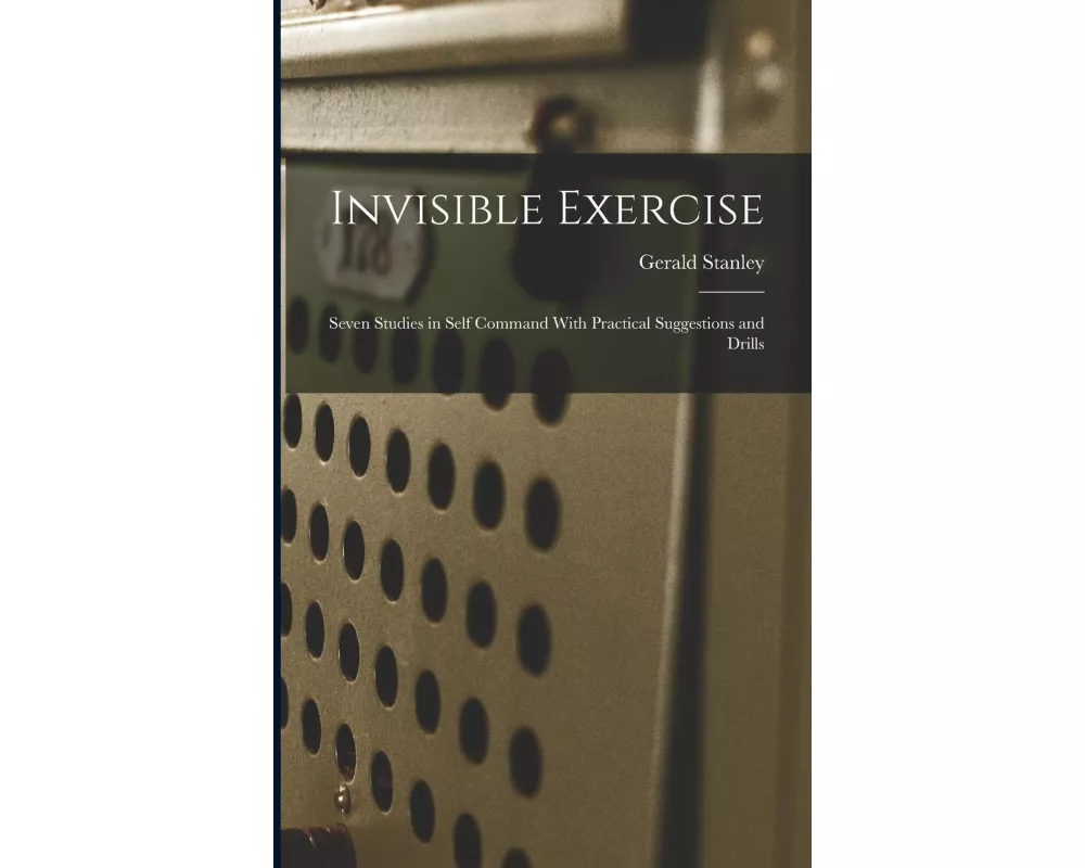 Invisible Exercise; Seven Studies in Self Command With Practical Suggestions and Drills
