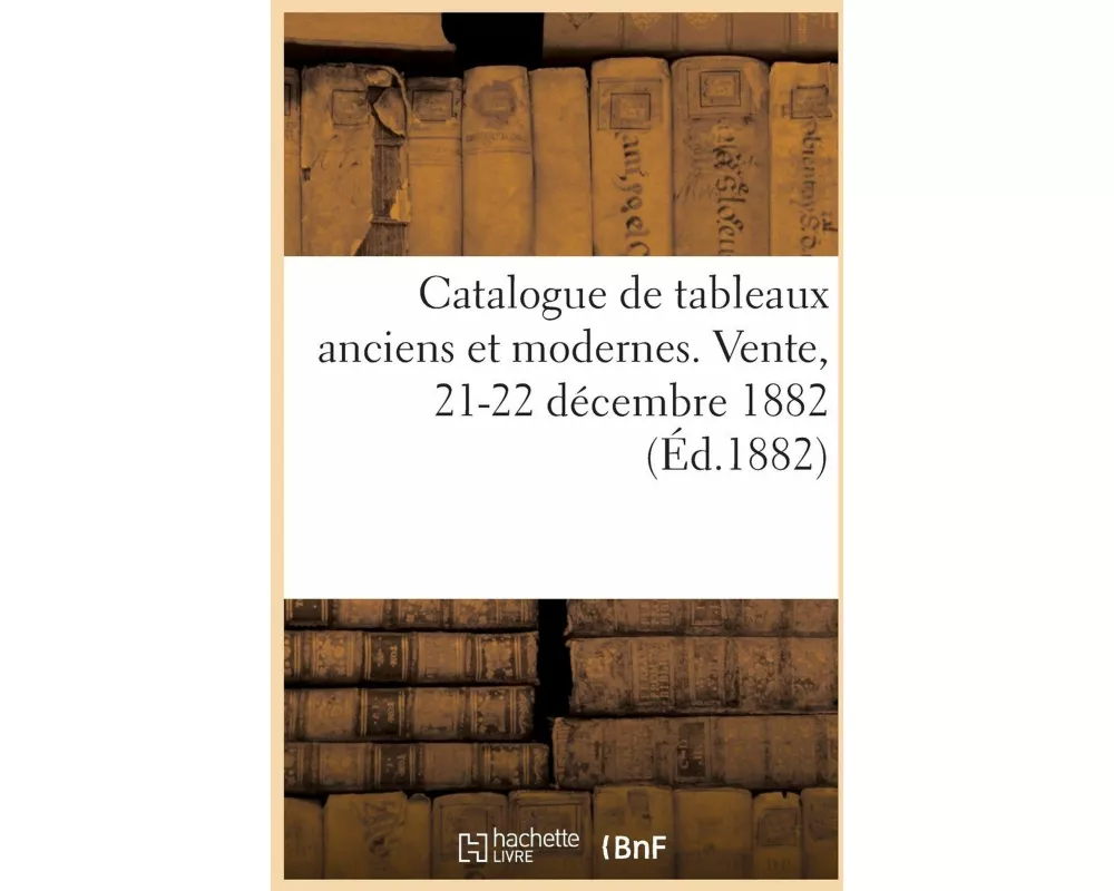 Catalogue de Tableaux Anciens Des Écoles Italienne, Flamande, Hollandaise Et Française