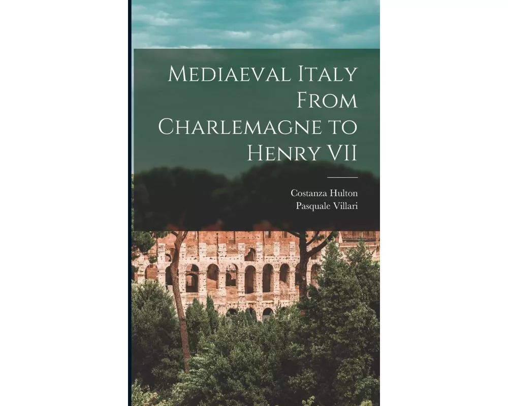Mediaeval Italy From Charlemagne to Henry VII