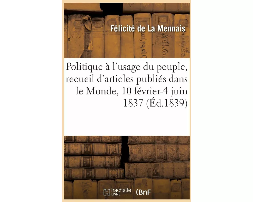 Politique À l'Usage Du Peuple, Recueil Des Articles Publiés Dans Le Monde, 10 Février-4 Juin 1837
