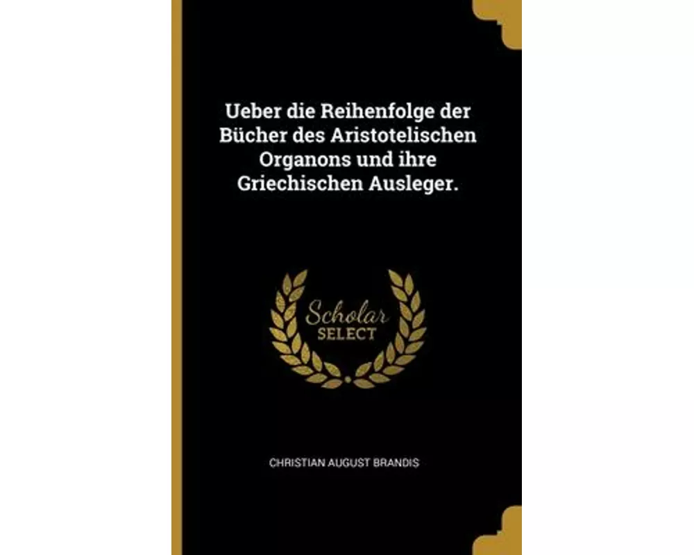 Ueber die Reihenfolge der Bücher des Aristotelischen Organons und ihre Griechischen Ausleger
