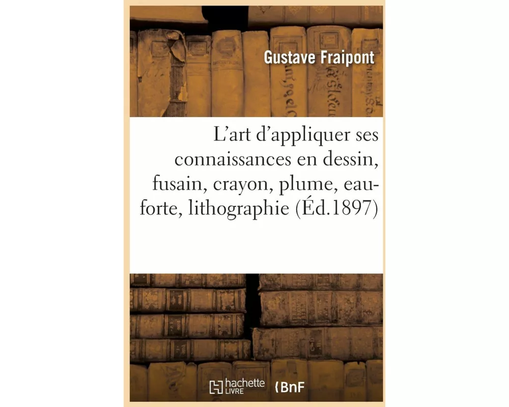 L'art d'appliquer ses connaissances en dessin, fusain, crayon, plume, eau-forte, lithographie