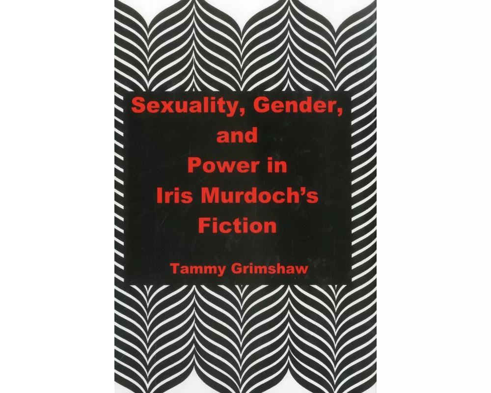 Sexuality, Gender, and Power in Iris Murdoch's Fiction
