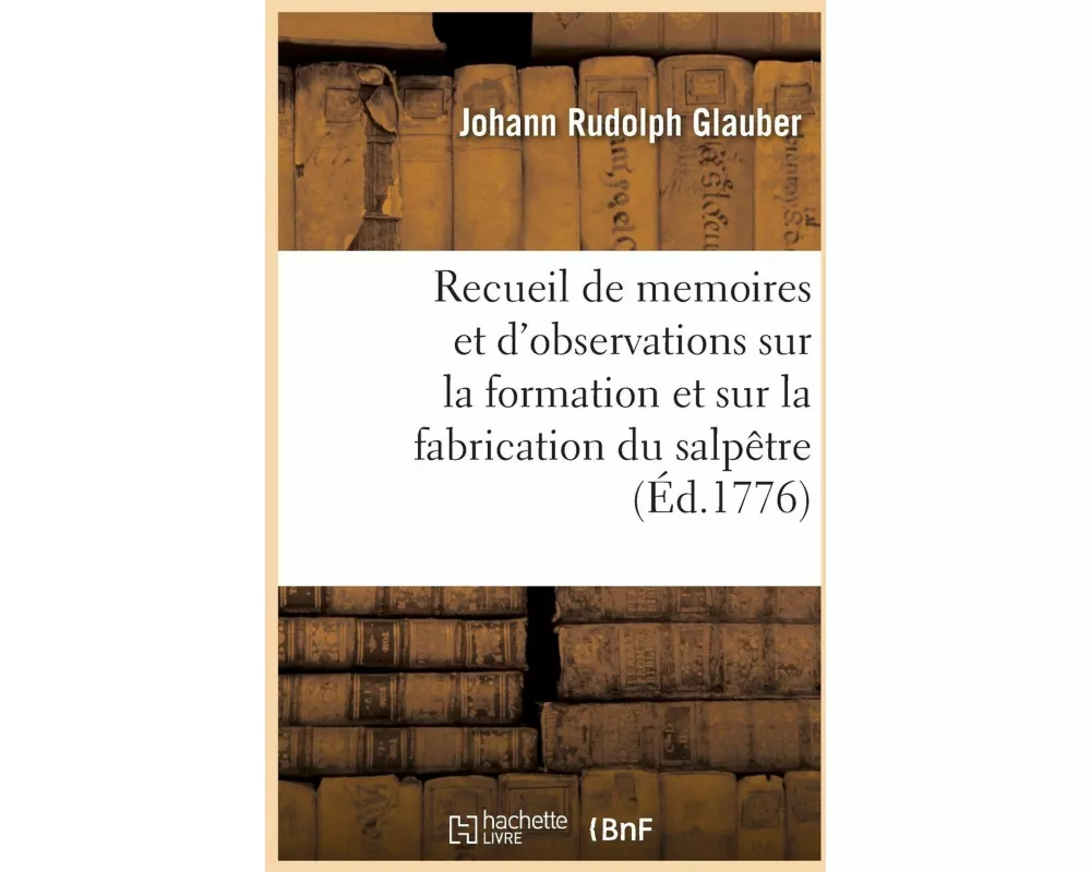 Recueil de memoires et d'observations sur la formation et sur la fabrication du salpêtre