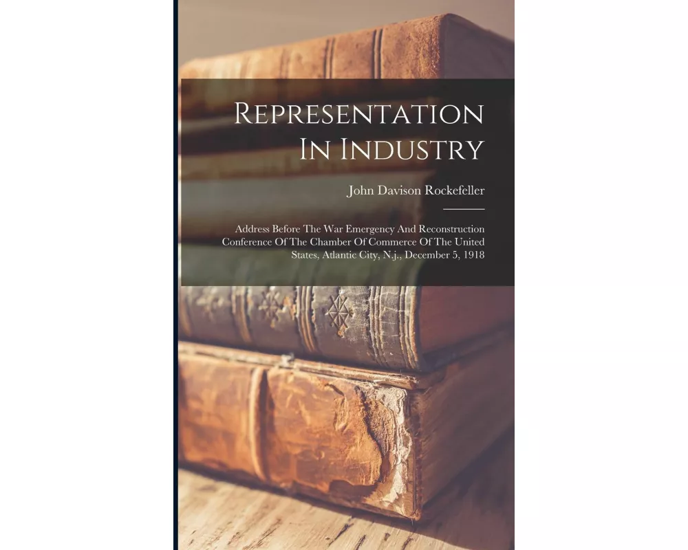 Representation In Industry: Address Before The War Emergency And Reconstruction Conference Of The Chamber Of Commerce Of The United States, Atlant