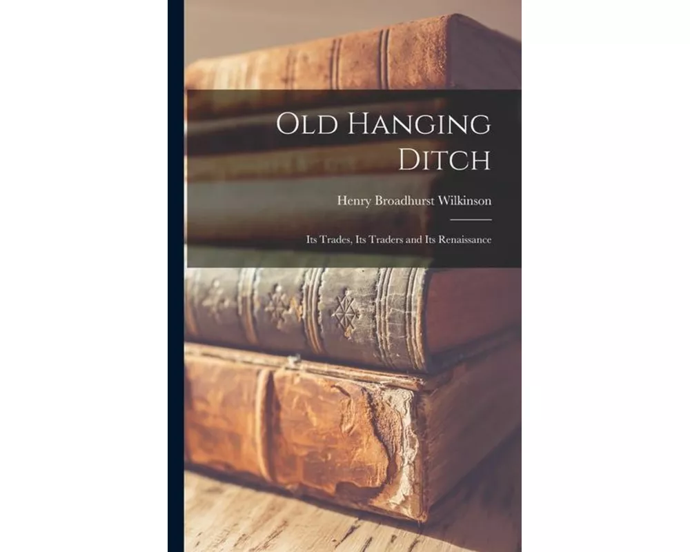 Old Hanging Ditch: Its Trades, Its Traders and Its Renaissance