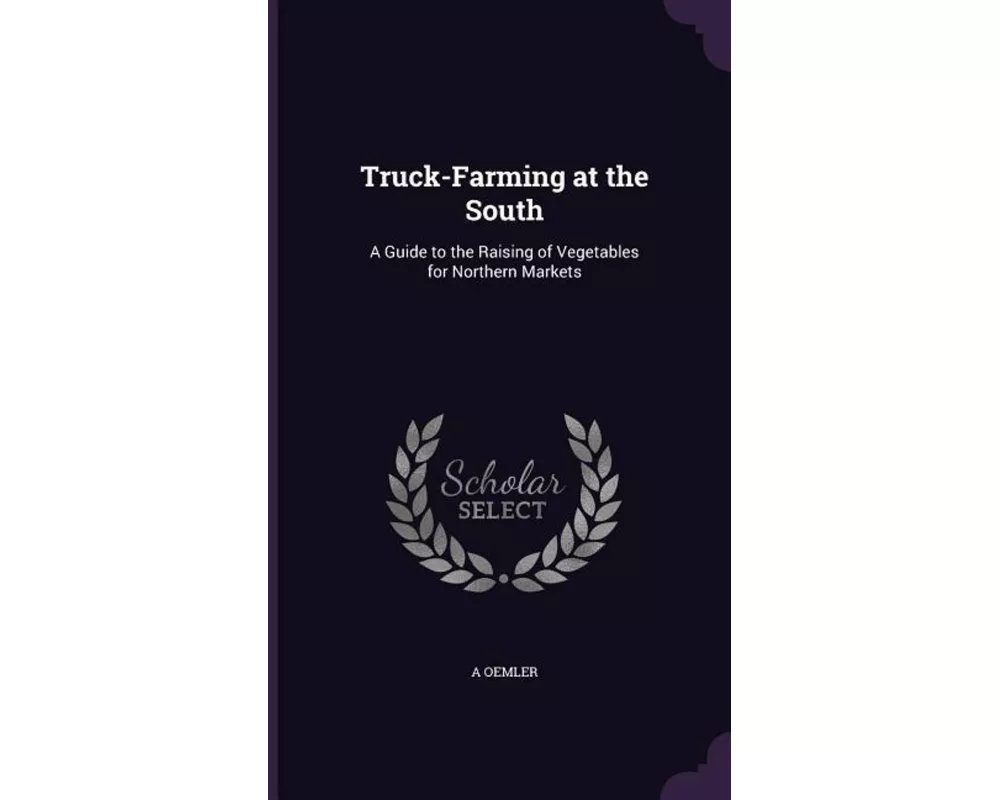 Truck-Farming at the South: A Guide to the Raising of Vegetables for Northern Markets