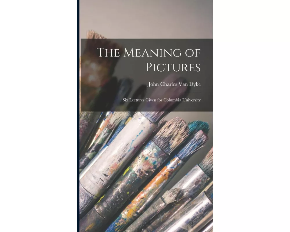 The Meaning of Pictures: Six Lectures Given for Columbia University