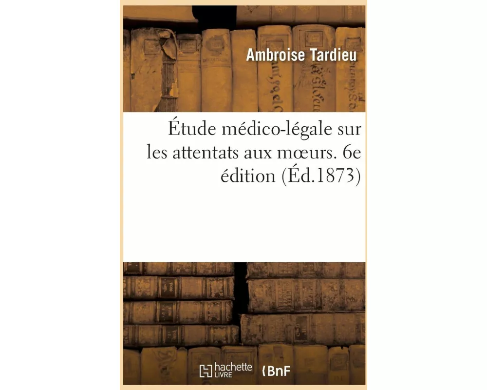 Étude médico-légale sur les attentats aux moeurs. 6e édition
