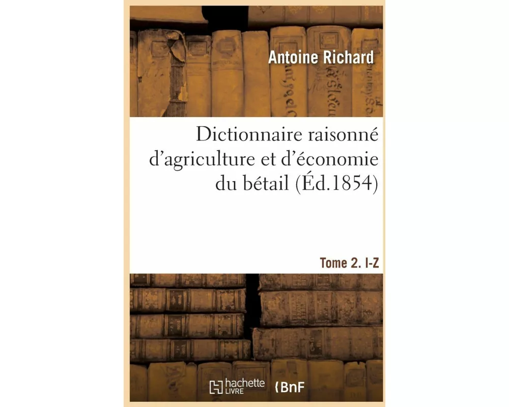 Dictionnaire raisonné d'agriculture et d'économie du bétail. Tome 2. I-Z