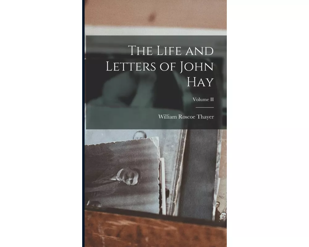 The Life and Letters of John Hay; Volume II