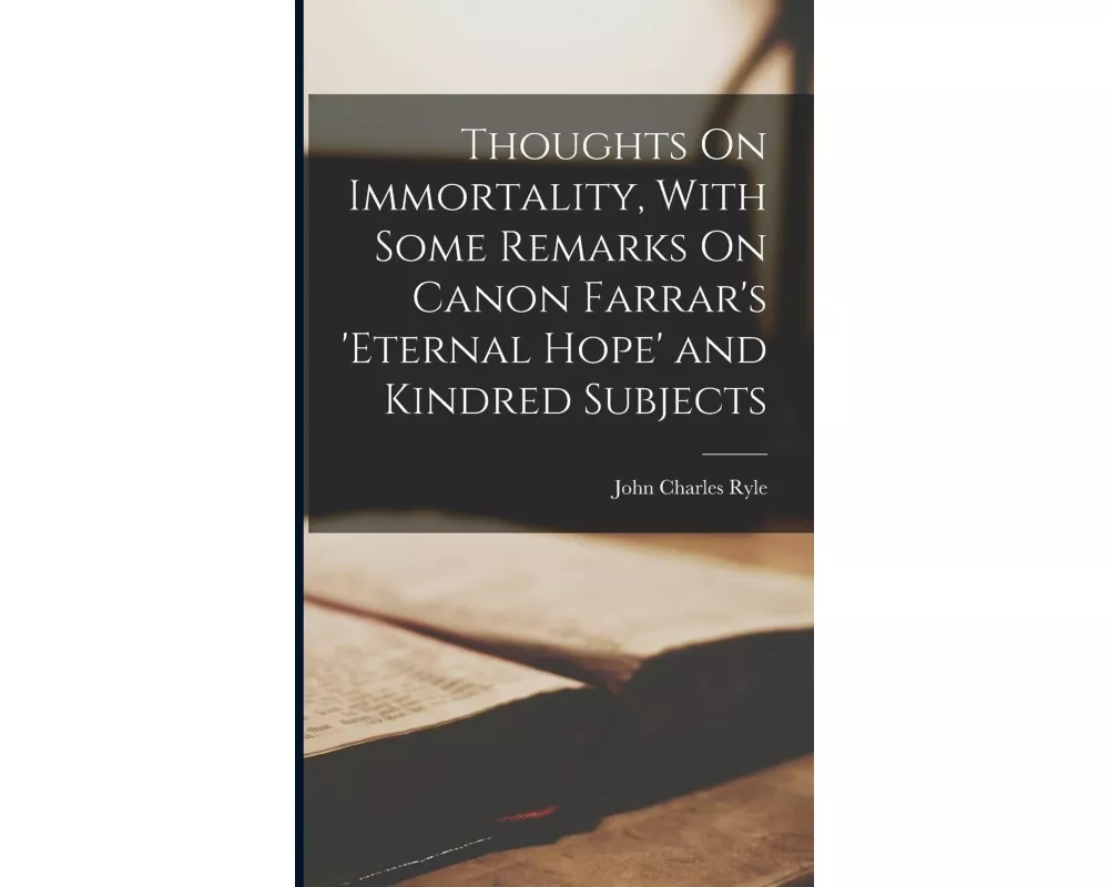 Thoughts On Immortality, With Some Remarks On Canon Farrar's 'Eternal Hope' and Kindred Subjects