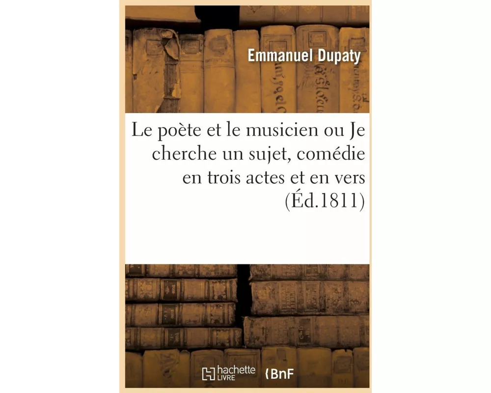 Le poète et le musicien ou Je cherche un sujet, comédie en trois actes et en vers, mêlée de chants