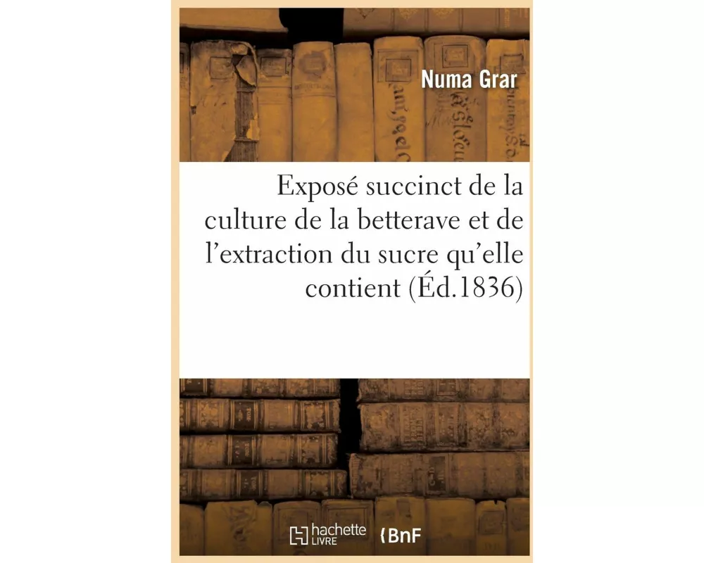 Exposé succinct de la culture de la betterave et de l'extraction du sucre qu'elle contient