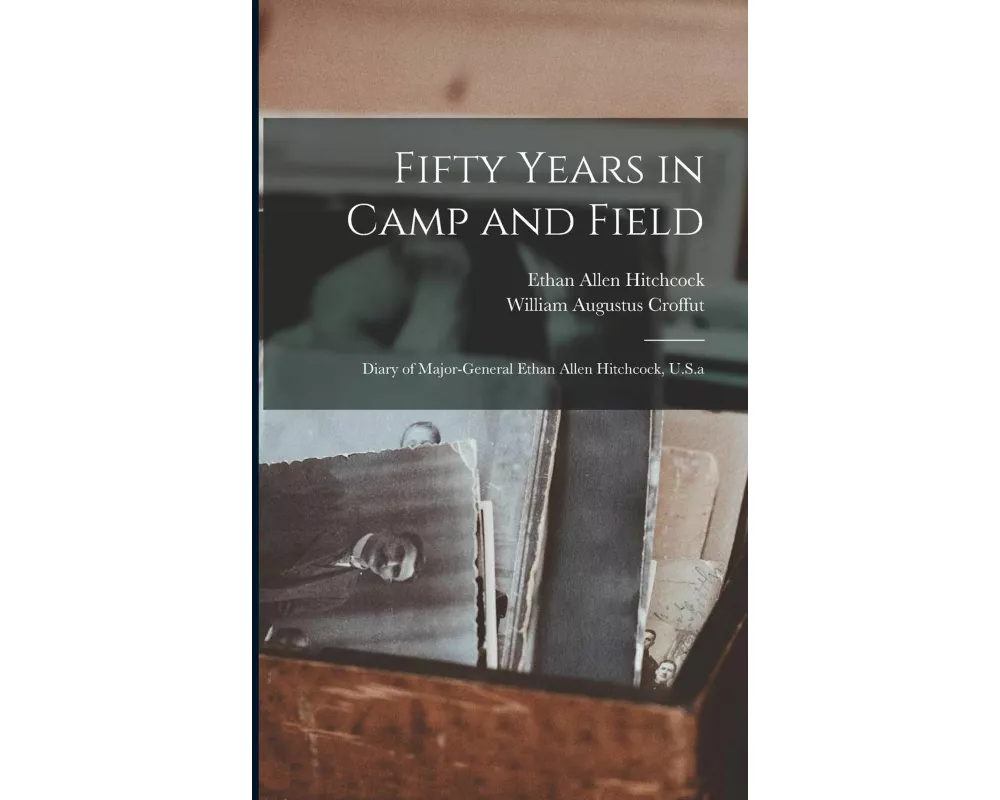 Fifty Years in Camp and Field: Diary of Major-General Ethan Allen Hitchcock, U.S.a