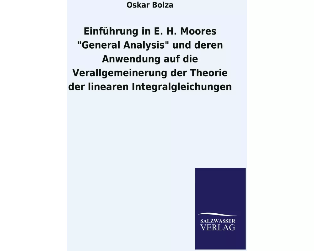 Einführung in E. H. Moores "General Analysis" und deren Anwendung auf die Verallgemeinerung der Theorie der linearen Integralgleichungen