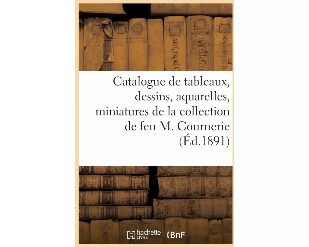 Catalogue de Tableaux Anciens Et Modernes, Dessins Et Aquarelles, Miniatures, Meubles Anciens