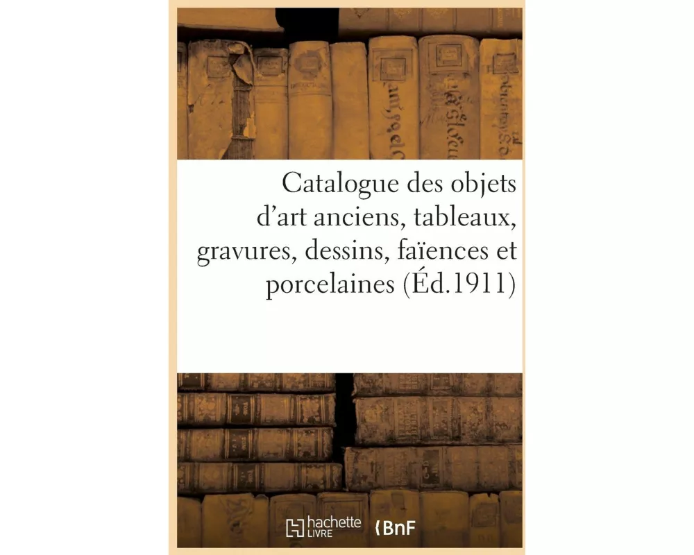 Catalogue Des Objets d'Art Anciens, Tableaux, Gravures, Dessins Anciens Et Modernes, Faïences