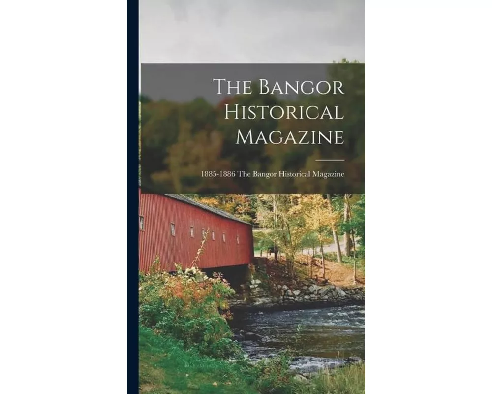The Bangor Historical Magazine; 1885-1886 The Bangor historical magazine