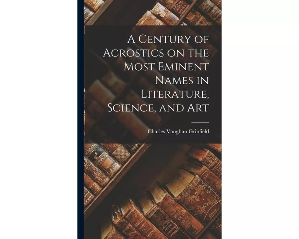 A Century of Acrostics on the Most Eminent Names in Literature, Science, and Art