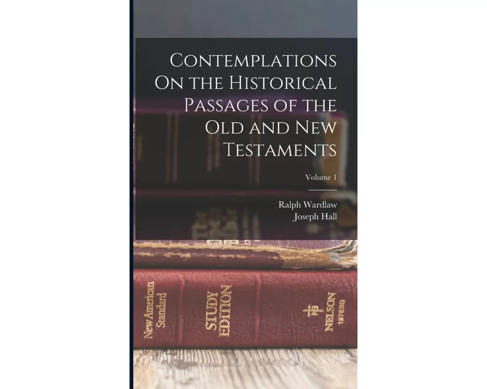 Contemplations On the Historical Passages of the Old and New Testaments; Volume 1