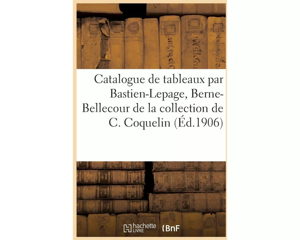 Catalogue de Tableaux Modernes Par Bastien-Lepage, Berne-Bellecour, Boldini, Pastels, Aquarelles