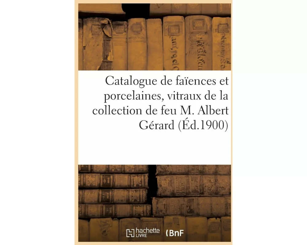 Catalogue de Faïences Et Porcelaines Anciennes, Françaises Et Étrangères, Vitraux, Objets d'Art