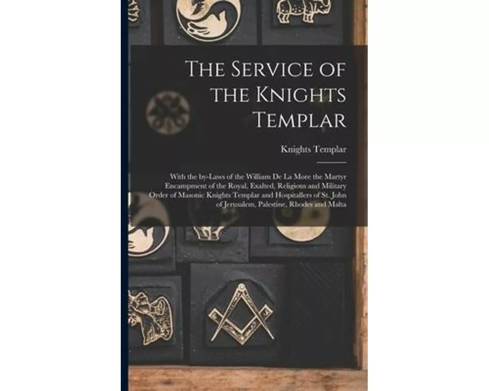 The Service of the Knights Templar [microform]: With the By-laws of the William De La More the Martyr Encampment of the Royal, Exalted, Religious and