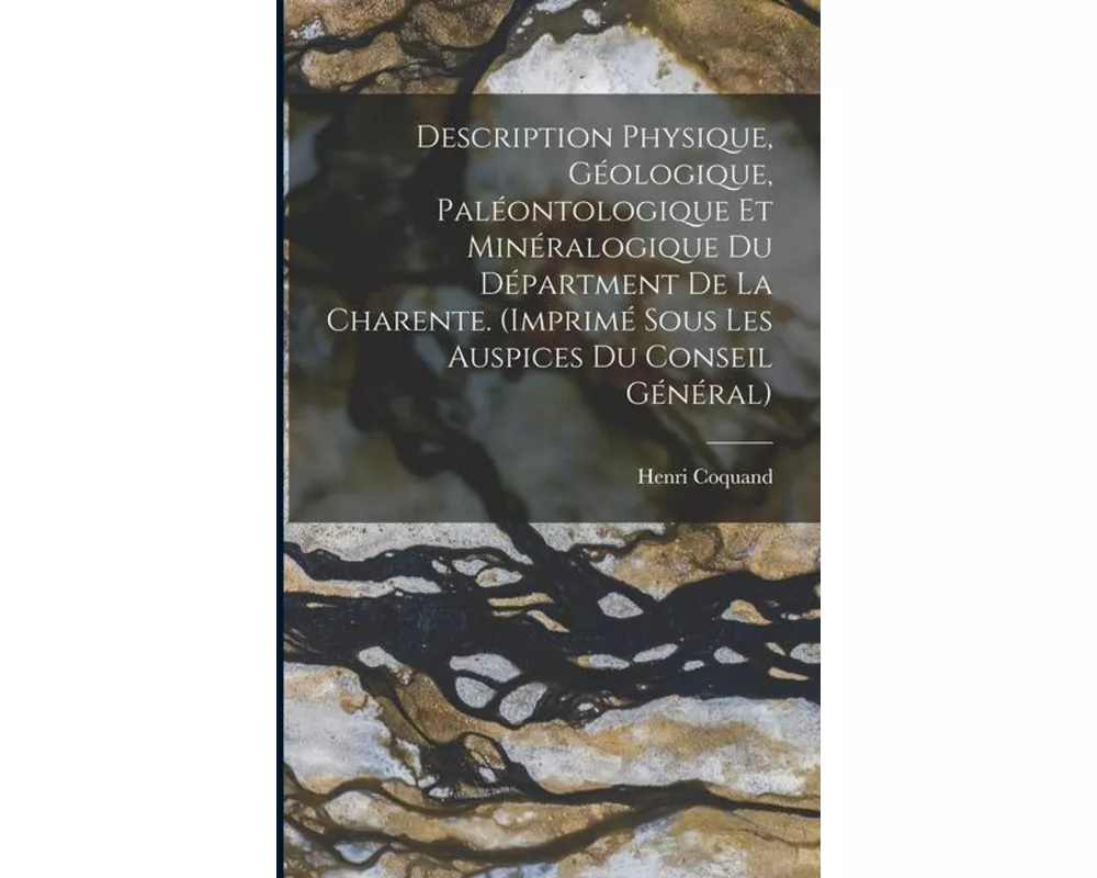 Description Physique, Géologique, Paléontologique Et Minéralogique Du Départment De La Charente. (Imprimé Sous Les Auspices Du Conseil Général)