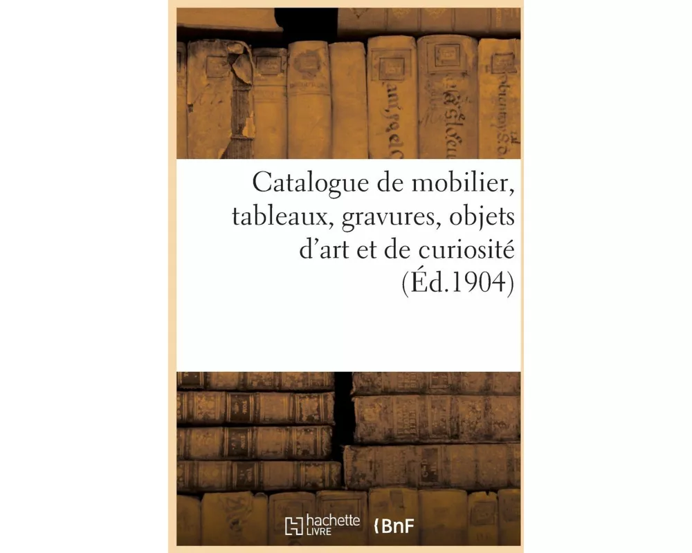 Catalogue de Mobilier Des Xvie, Xviie Et Xviiie Siècles, Tableaux, Gravures, Objets d'Art