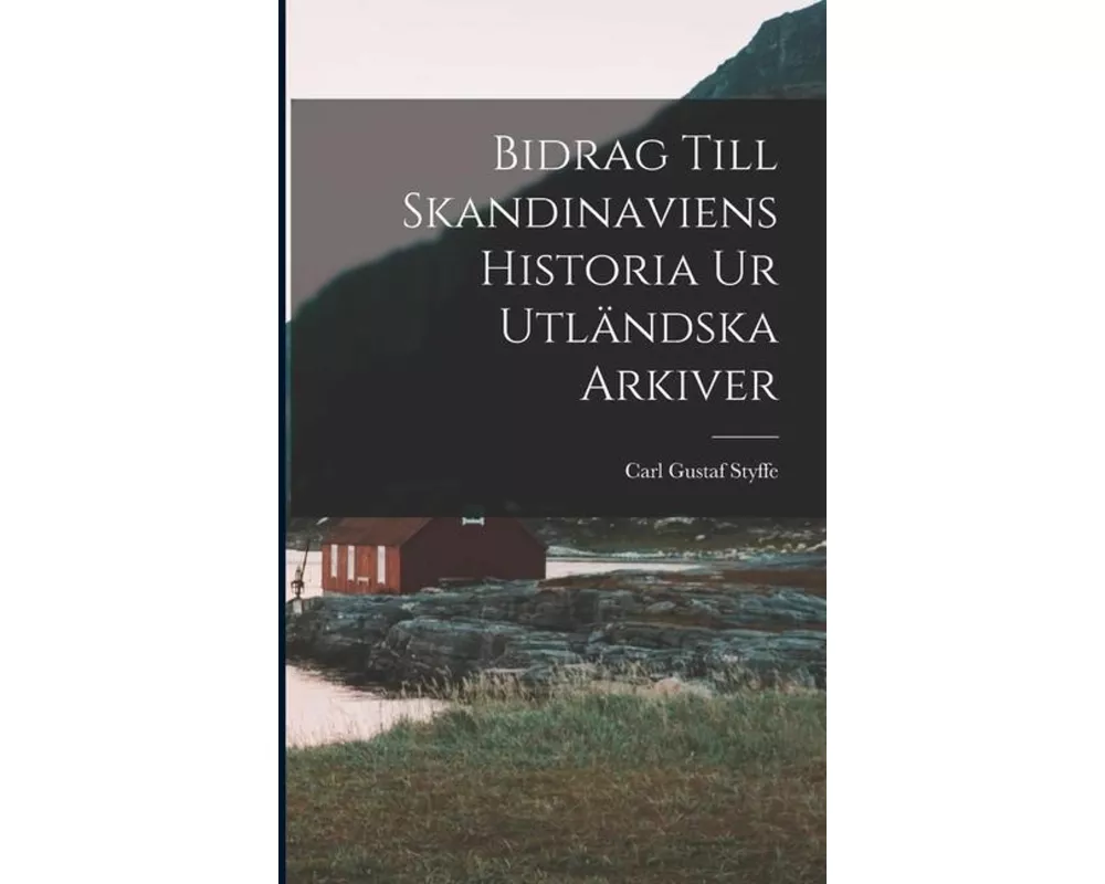 Bidrag Till Skandinaviens Historia Ur Utländska Arkiver