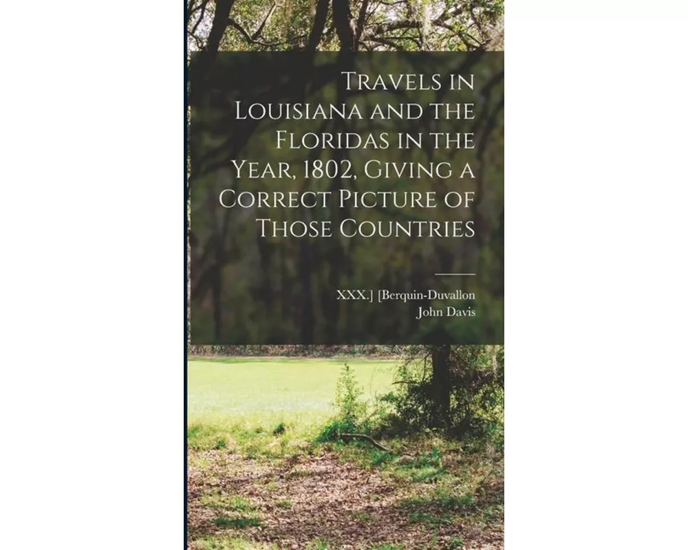 Travels in Louisiana and the Floridas in the Year, 1802, Giving a Correct Picture of Those Countries