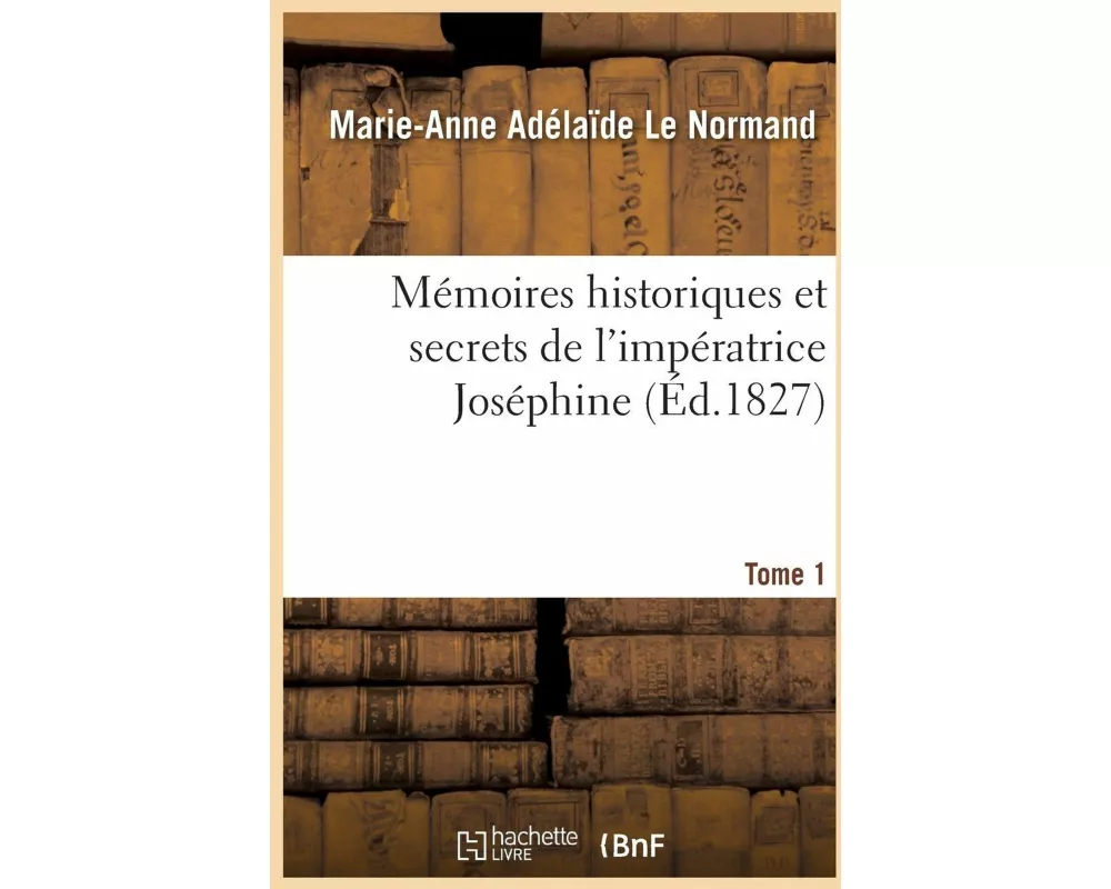 Mémoires historiques et secrets de l'impératrice Joséphine. Tome 1