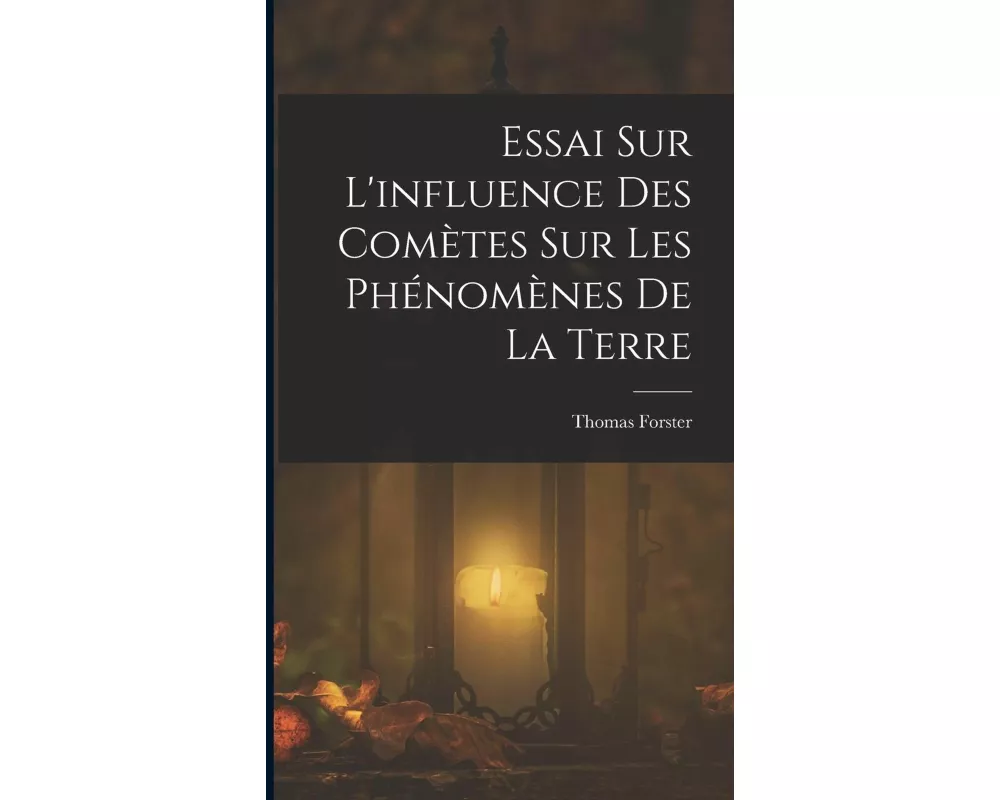 Essai Sur L'influence Des Comètes Sur Les Phénomènes De La Terre