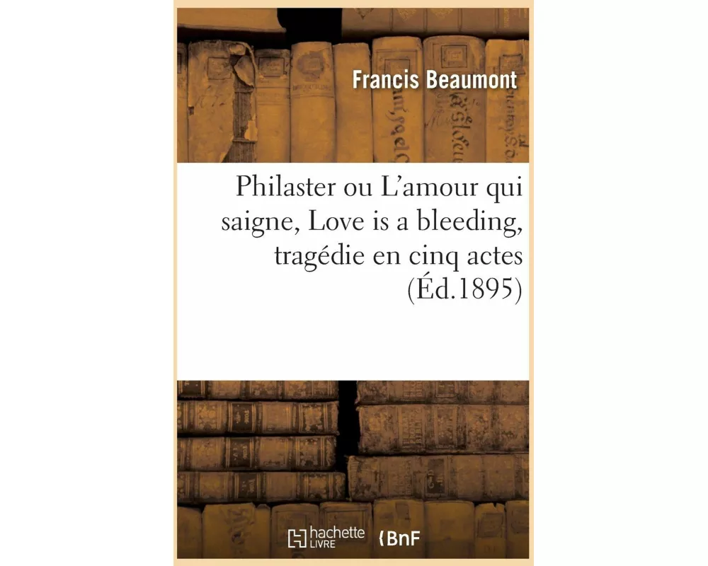Philaster ou L'amour qui saigne, Love is a bleeding, tragédie en cinq actes