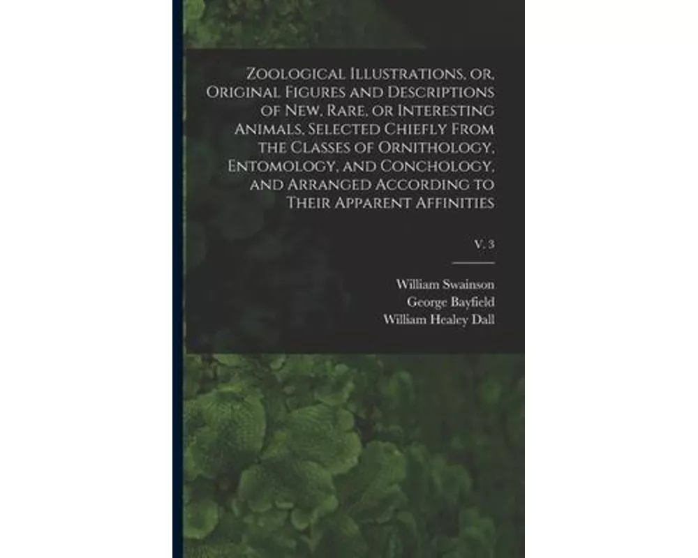 Zoological Illustrations, or, Original Figures and Descriptions of New, Rare, or Interesting Animals, Selected Chiefly From the Classes of Ornithology