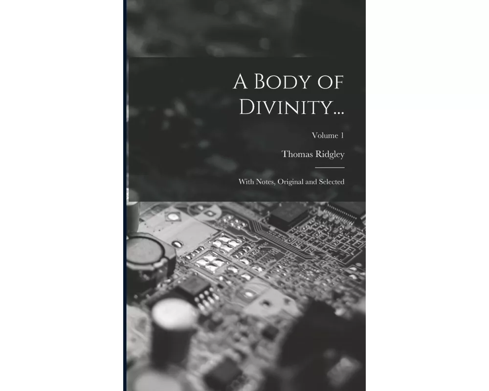 A Body of Divinity...: With Notes, Original and Selected; Volume 1